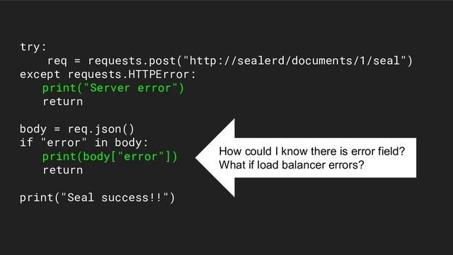 try:
req = requests.post("http://sealerd/documents/1/seal")
except requests.HTTPError:
print("Server error")
return
body = req.json()
if "error" in body:
print(body["error"])
return
print("Seal success!!")
How could I know there is error field?
What if load balancer errors?
