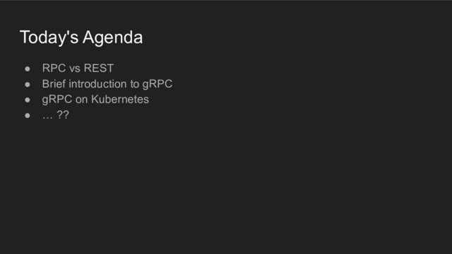 Today's Agenda
● RPC vs REST
● Brief introduction to gRPC
● gRPC on Kubernetes
● … ??
