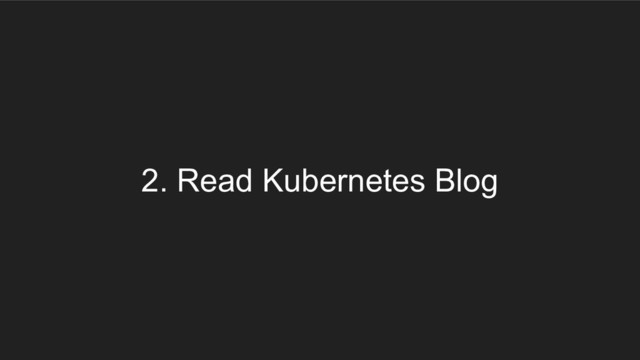 2. Read Kubernetes Blog
