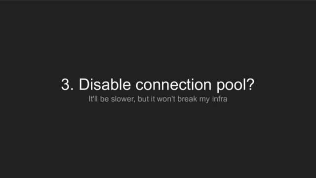 3. Disable connection pool?
It'll be slower, but it won't break my infra
