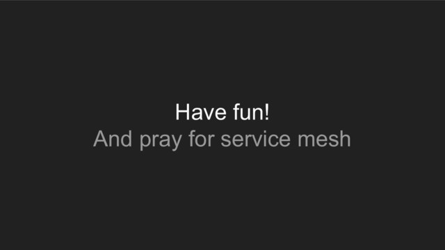 Have fun!
And pray for service mesh
