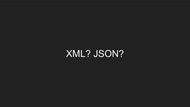 XML? JSON?
