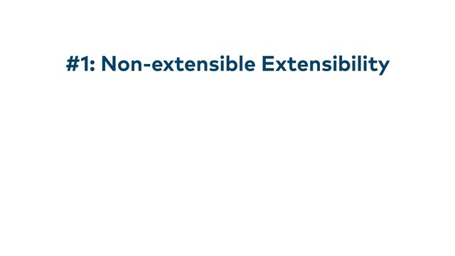 #1: Non-extensible Extensibility
