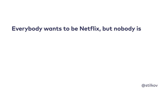 @stilkov
Everybody wants to be Netflix, but nobody is
