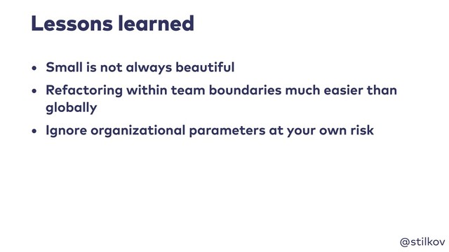 @stilkov
Lessons learned
• Small is not always beautiful
• Refactoring within team boundaries much easier than
globally
• Ignore organizational parameters at your own risk
