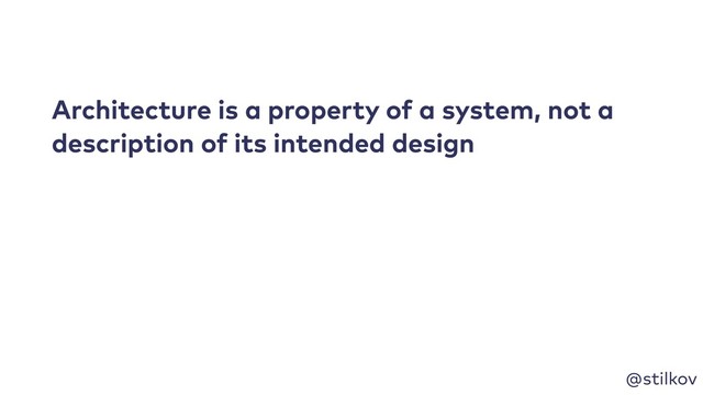 @stilkov
Architecture is a property of a system, not a
description of its intended design
