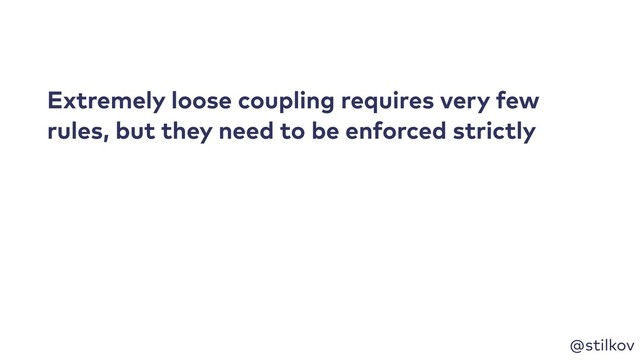 @stilkov
Extremely loose coupling requires very few
rules, but they need to be enforced strictly
