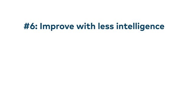 #6: Improve with less intelligence
