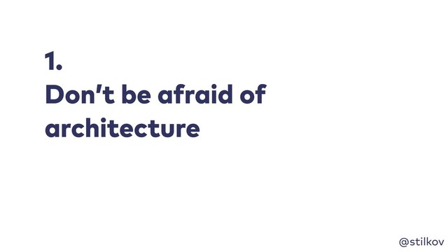 @stilkov
1.
Don’t be afraid of
architecture
