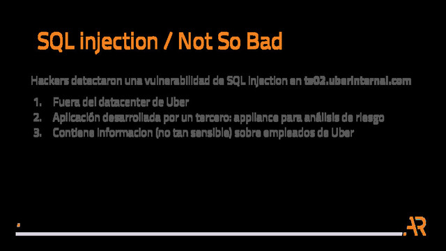SQL injection / Not So Bad
Hackers detectaron una vulnerabilidad de SQL injection en ts02.uberinternal.com
1. Fuera del datacenter de Uber
2. Aplicación desarrollada por un tercero: appliance para análisis de riesgo
3. Contiene informacion (no tan sensible) sobre empleados de Uber
