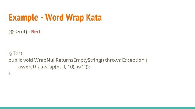 Example - Word Wrap Kata
({}–>nil) - Red
@Test
public void WrapNullReturnsEmptyString() throws Exception {
assertThat(wrap(null, 10), is(""));
}
