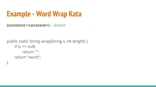 Example - Word Wrap Kata
(constant->constant+) - Green
public static String wrap(String s, int length) {
if (s == null)
return "";
return "word";
}
