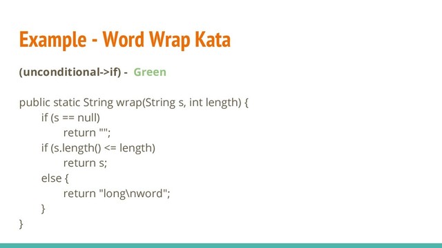 Example - Word Wrap Kata
(unconditional->if) - Green
public static String wrap(String s, int length) {
if (s == null)
return "";
if (s.length() <= length)
return s;
else {
return "long\nword";
}
}
