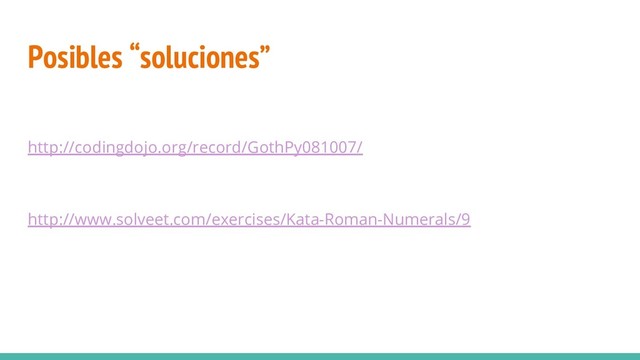 Posibles “soluciones”
http://codingdojo.org/record/GothPy081007/
http://www.solveet.com/exercises/Kata-Roman-Numerals/9
