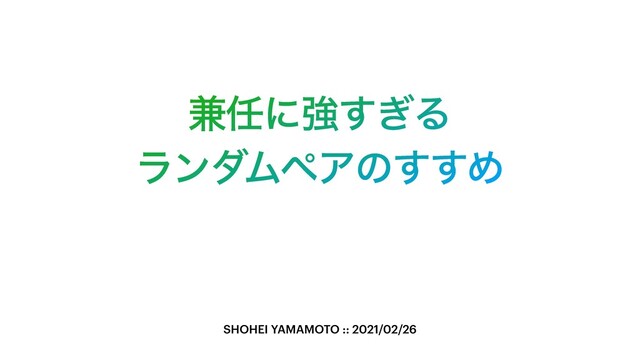 ݉೚ʹڧ͗͢Δ
ϥϯμϜϖΞͷ͢͢Ί
SHOHEI YAMAMOTO :: 2021/02/26
