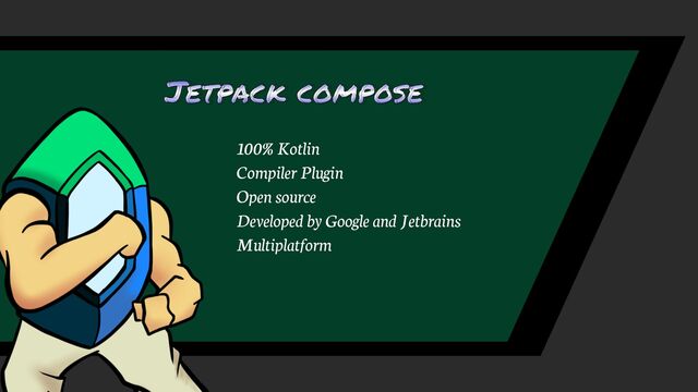 Jetpack compose
100% Kotlin
Compiler Plugin
Open source
Multiplatform
Developed by Google and Jetbrains
