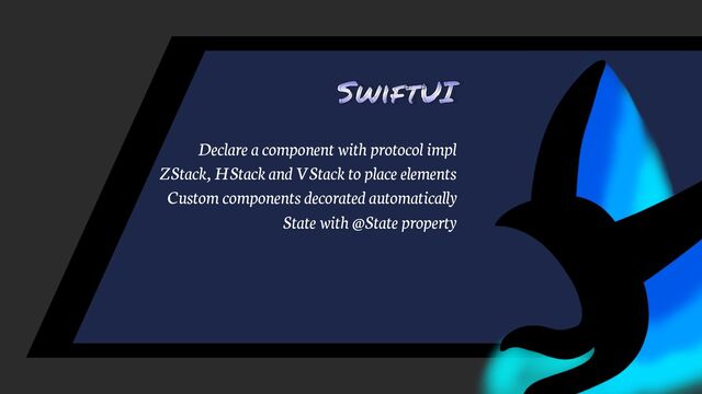 SwiftUI
Declare a component with protocol impl
ZStack, HStack and VStack to place elements
Custom components decorated automatically
State with @State property

