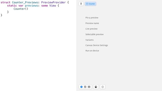 struct Counter_Previews: PreviewProvider {


static var previews: some View {


Counter()


}


}


Pin a preview
Preview name
Live preview
Selectable preview
Variants
Canvas Device Settings
Run on device
