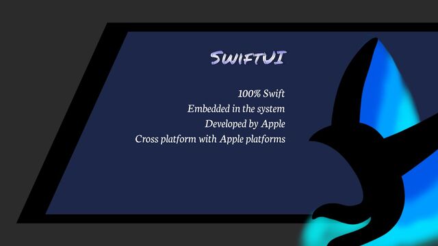 SwiftUI
100% Swift
Embedded in the system
Developed by Apple
Cross platform with Apple platforms
