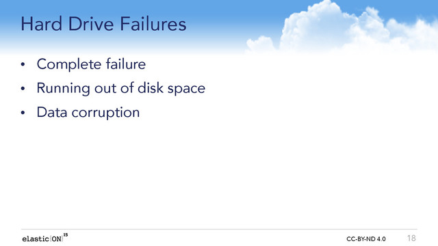 { } CC-BY-ND 4.0
Hard Drive Failures
• Complete failure
• Running out of disk space
• Data corruption
18
