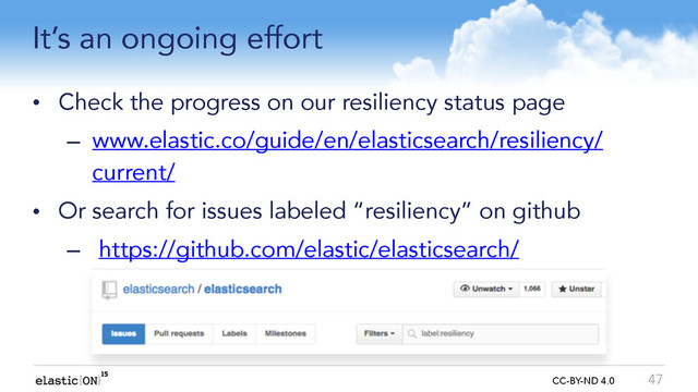{ } CC-BY-ND 4.0
It’s an ongoing effort
• Check the progress on our resiliency status page
– www.elastic.co/guide/en/elasticsearch/resiliency/
current/
• Or search for issues labeled “resiliency” on github
– https://github.com/elastic/elasticsearch/
47
