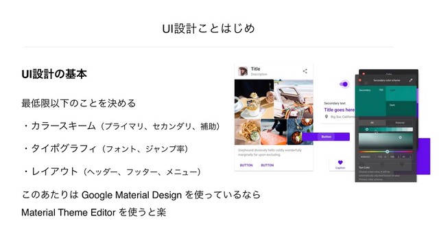 UIઃܭ͜ͱ͸͡Ί
UIઃܭͷجຊ
࠷௿ݶҎԼͷ͜ͱΛܾΊΔ
ɾΧϥʔεΩʔϜʢϓϥΠϚϦɺηΧϯμϦɺิॿʣ
ɾλΠϙάϥϑΟʢϑΥϯτɺδϟϯϓ཰ʣ
ɾϨΠΞ΢τʢϔομʔɺϑολʔɺϝχϡʔʣ
͜ͷ͋ͨΓ͸ Google Material Design Λ࢖͍ͬͯΔͳΒ
Material Theme Editor Λ࢖͏ͱָ
