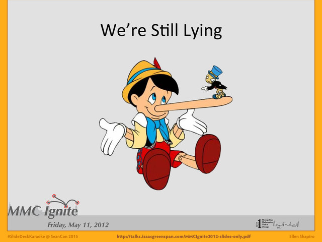 #SlideDeckKaraoke @ SeanCon 2015 Ellen Shapiro
We’re*S'll*Lying*
http://talks.isaacgreenspan.com/MMCIgnite2012-slides-only.pdf

