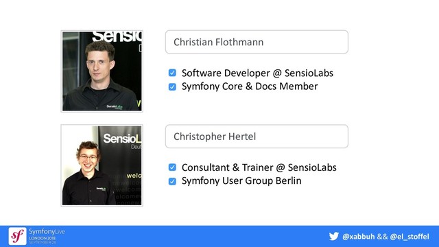 @xabbuh && @el_stoffel
Christopher Hertel
Consultant & Trainer @ SensioLabs
Symfony User Group Berlin
Christian Flothmann
Software Developer @ SensioLabs
Symfony Core & Docs Member
