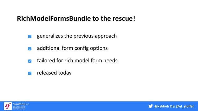 @xabbuh && @el_stoffel
RichModelFormsBundle to the rescue!
generalizes the previous approach
additional form config options
tailored for rich model form needs
released today

