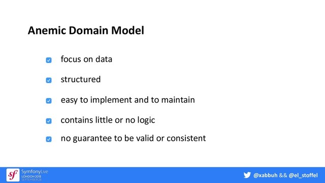 @xabbuh && @el_stoffel
Anemic Domain Model
focus on data
structured
easy to implement and to maintain
contains little or no logic
no guarantee to be valid or consistent

