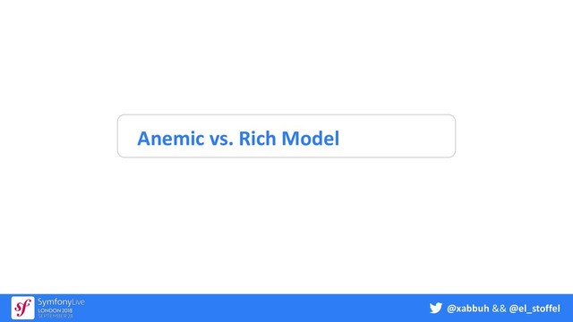 @xabbuh && @el_stoffel
Anemic vs. Rich Model
