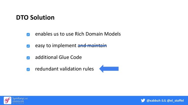 @xabbuh && @el_stoffel
DTO Solution
enables us to use Rich Domain Models
easy to implement and maintain
additional Glue Code
redundant validation rules
