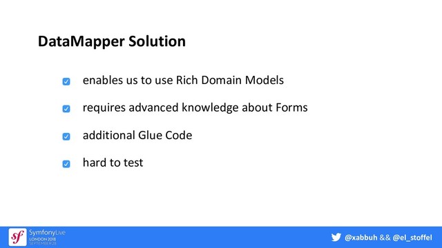 @xabbuh && @el_stoffel
DataMapper Solution
enables us to use Rich Domain Models
requires advanced knowledge about Forms
additional Glue Code
hard to test
