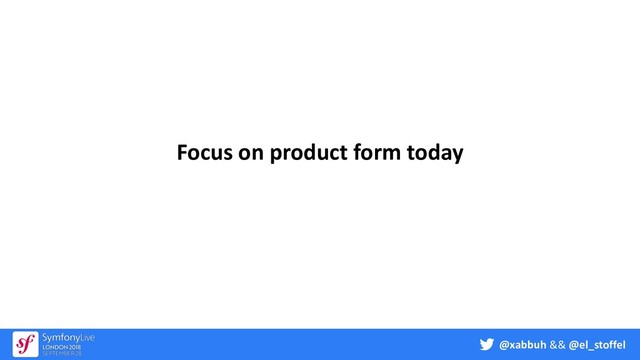 @xabbuh && @el_stoffel
Focus on product form today
