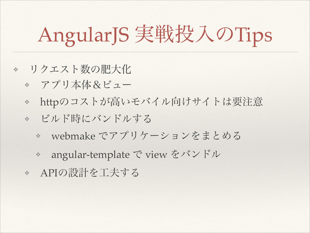 ❖ ϦΫΤετ਺ͷංେԽ!
❖ ΞϓϦຊମˍϏϡʔ!
❖ httpͷίετ͕ߴ͍ϞόΠϧ޲͚αΠτ͸ཁ஫ҙ!
❖ Ϗϧυ࣌ʹόϯυϧ͢Δ!
❖ webmake ͰΞϓϦέʔγϣϯΛ·ͱΊΔ!
❖ angular-template Ͱ view Λόϯυϧ!
❖ APIͷઃܭΛ޻෉͢Δ
AngularJS ࣮ઓ౤ೖͷTips
