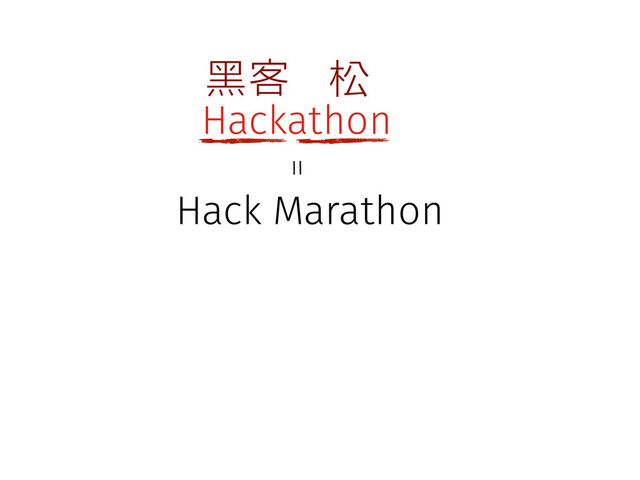 Hackathon
黑客 松
Hack Marathon
＝
