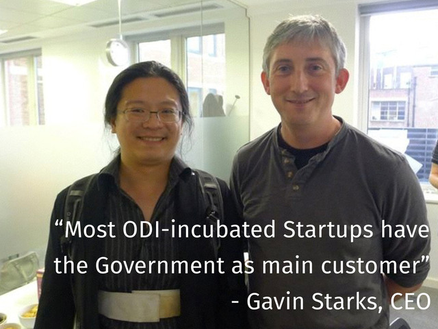 “Most ODI-incubated Startups have
the Government as main customer”
- Gavin Starks, CEO

