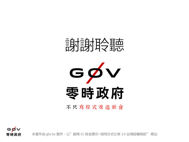 本著作由 g0v.tw 製作，以”創用 CC 姓名標示-相同方式分享 3.0 台灣授權條款” 釋出
謝謝聆聽
