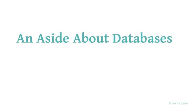 An Aside About Databases
@lornajane
