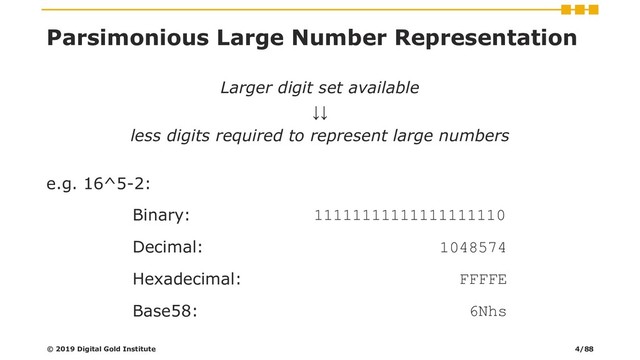 Parsimonious Large Number Representation
Larger digit set available
↓↓
less digits required to represent large numbers
e.g. 16^5-2:
© 2019 Digital Gold Institute
Binary: 11111111111111111110
Decimal: 1048574
Hexadecimal: FFFFE
Base58: 6Nhs
4/88
