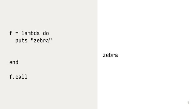 8
f = lambda do
puts "zebra"
end
f.call
zebra
