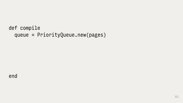 82
def compile
queue = PriorityQueue.new(pages)
end

