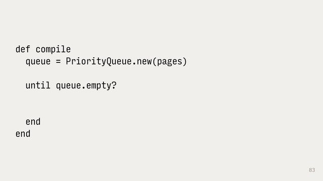 83
def compile
queue = PriorityQueue.new(pages)
until queue.empty?
end
end

