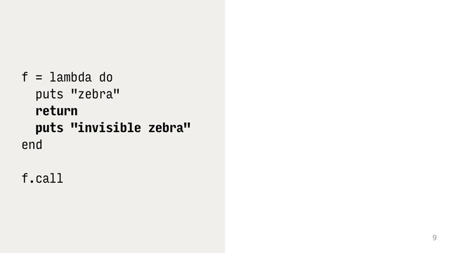 9
f = lambda do
puts "zebra"
return
puts "invisible zebra"
end
f.call
