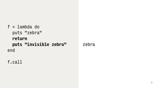 9
f = lambda do
puts "zebra"
return
puts "invisible zebra"
end
f.call
zebra
