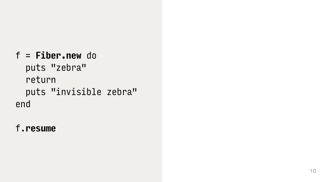 10
f = Fiber.new do
puts "zebra"
return
puts "invisible zebra"
end
f.resume
