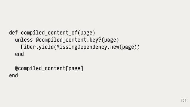 102
def compiled_content_of(page)
unless @compiled_content.key?(page)
Fiber.yield(MissingDependency.new(page))
end
@compiled_content[page]
end
