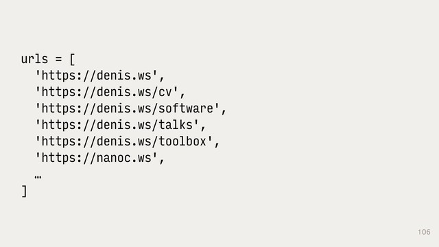 106
urls = [
'https://denis.ws',
'https://denis.ws/cv',
'https://denis.ws/software',
'https://denis.ws/talks',
'https://denis.ws/toolbox',
'https://nanoc.ws',
…
]
