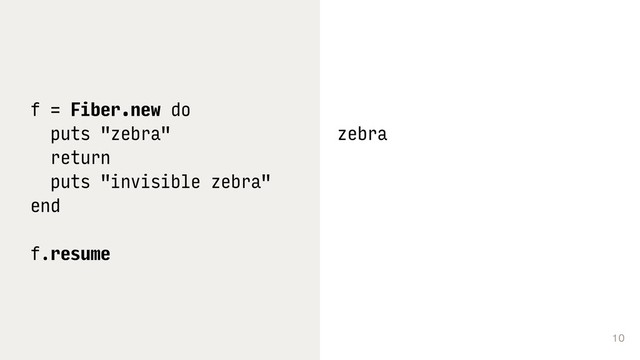 10
f = Fiber.new do
puts "zebra"
return
puts "invisible zebra"
end
f.resume
zebra
