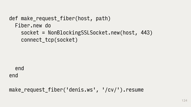 124
def make_request_fiber(host, path)
Fiber.new do
socket = NonBlockingSSLSocket.new(host, 443)
connect_tcp(socket)
end
end
make_request_fiber('denis.ws', '/cv/').resume
